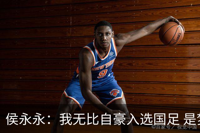 侯永永：我无比自豪入选国足 是梦寐以求的事情
