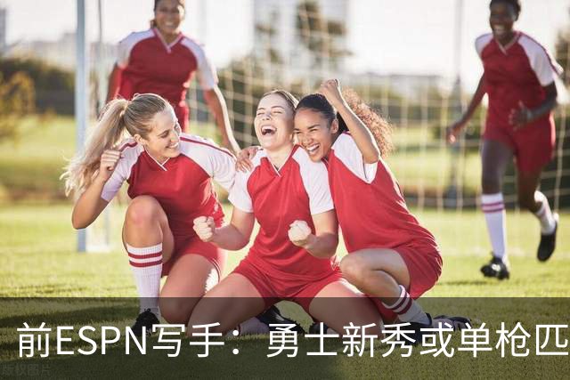 前ESPN写手：勇士新秀或单枪匹马救库里时代