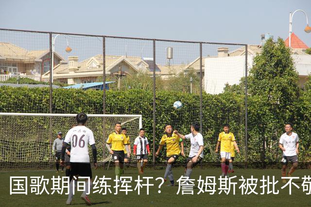 国歌期间练挥杆？詹姆斯被批不敬，本人未回应