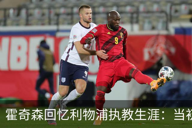 霍奇森回忆利物浦执教生涯：当初下课，因为踢得不好战绩差