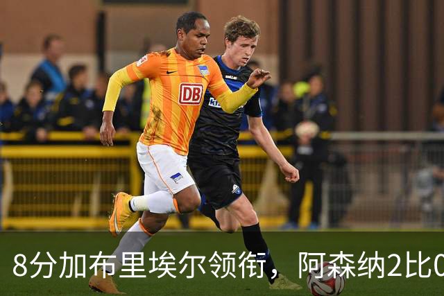 8分加布里埃尔领衔，阿森纳2比0埃弗顿追平曼城积分